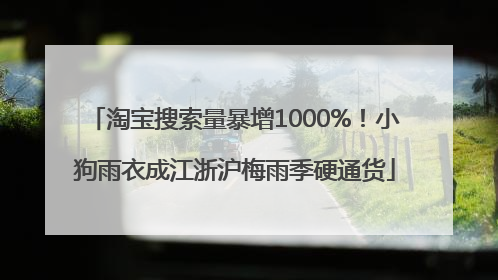 淘宝搜索量暴增1000%！小狗雨衣成江浙沪梅雨季硬通货