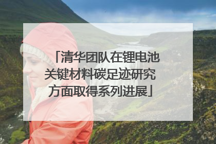 清华团队在锂电池关键材料碳足迹研究方面取得系列进展