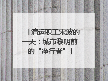 清运职工宋波的一天:城市黎明前的“净行者”