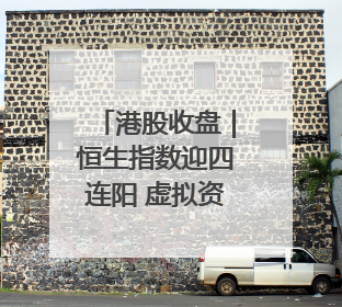港股收盘｜恒生指数迎四连阳 虚拟资产牌照引爆券商股
