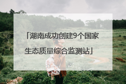 湖南成功创建9个国家生态质量综合监测站
