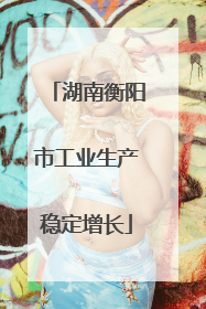 湖南衡阳市工业生产稳定增长