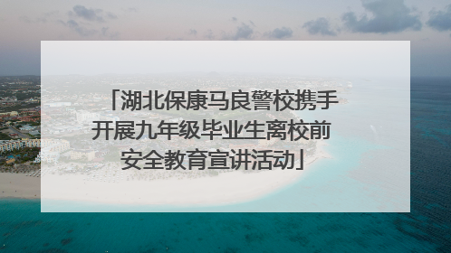湖北保康马良警校携手开展九年级毕业生离校前安全教育宣讲活动