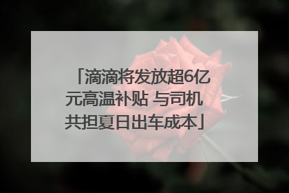 滴滴将发放超6亿元高温补贴 与司机共担夏日出车成本