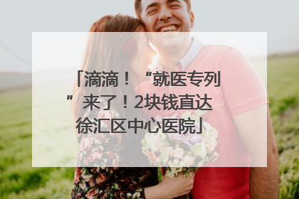 滴滴！“就医专列”来了！2块钱直达徐汇区中心医院