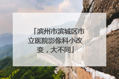 滨州市滨城区市立医院影像科小改变，大不同