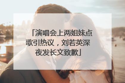 演唱会上两姐妹点歌引热议，刘若英深夜发长文致歉