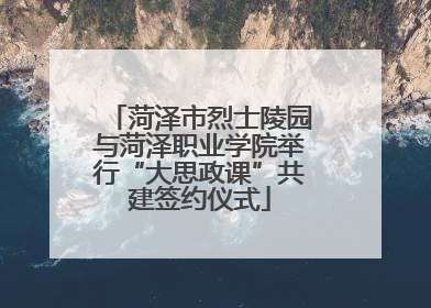 菏泽市烈士陵园与菏泽职业学院举行“大思政课”共建签约仪式