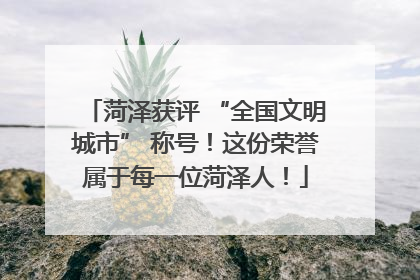 菏泽获评 “全国文明城市” 称号！这份荣誉属于每一位菏泽人！