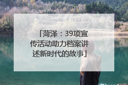 菏泽：39项宣传活动助力档案讲述新时代的故事