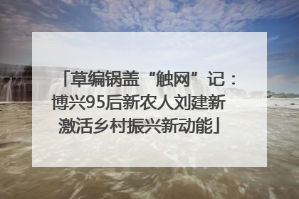 草编锅盖“触网”记：博兴95后新农人刘建新激活乡村振兴新动能