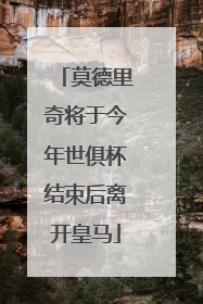 莫德里奇将于今年世俱杯结束后离开皇马
