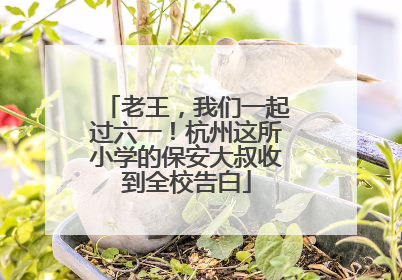 老王，我们一起过六一！杭州这所小学的保安大叔收到全校告白