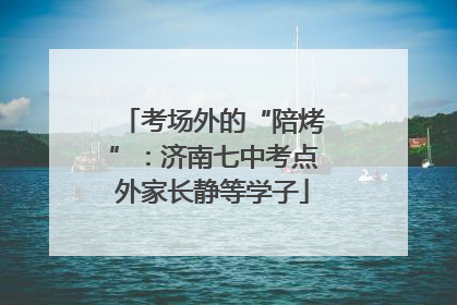 考场外的“陪烤”：济南七中考点外家长静等学子