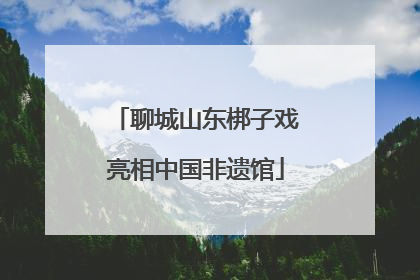 聊城山东梆子戏亮相中国非遗馆