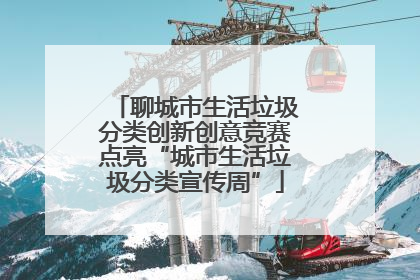 聊城市生活垃圾分类创新创意竞赛点亮“城市生活垃圾分类宣传周”