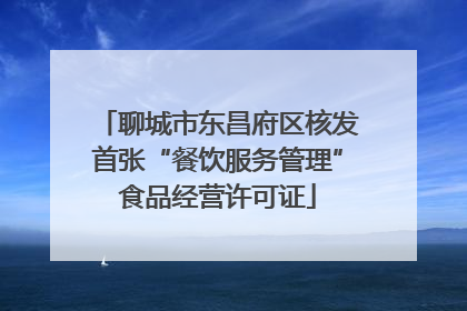 聊城市东昌府区核发首张“餐饮服务管理”食品经营许可证