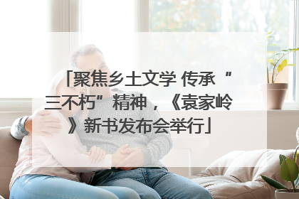 聚焦乡土文学 传承“三不朽”精神，《袁家岭》新书发布会举行