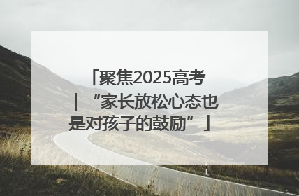 聚焦2025高考｜“家长放松心态也是对孩子的鼓励”