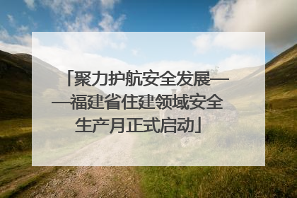 聚力护航安全发展——福建省住建领域安全生产月正式启动