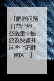 肥胖问题日益凸显，谷医堂中医建议快避开这些“肥胖雷区”