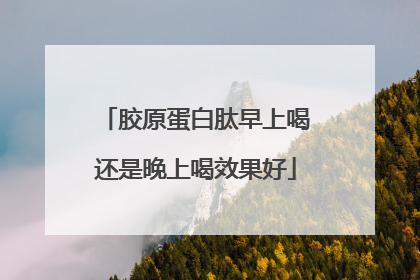胶原蛋白肽早上喝还是晚上喝效果好