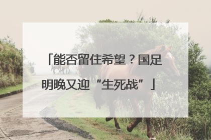 能否留住希望？国足明晚又迎“生死战”