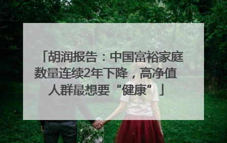 胡润报告：中国富裕家庭数量连续2年下降，高净值人群最想要“健康”