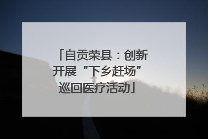 自贡荣县：创新开展“下乡赶场”巡回医疗活动