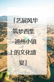 艺展风华·筑梦西集—通州小镇上的文化盛宴