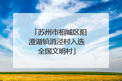 苏州市相城区阳澄湖镇消泾村入选全国文明村