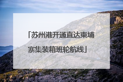 苏州港开通直达柬埔寨集装箱班轮航线