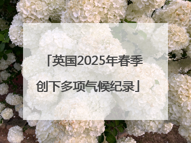 英国2025年春季创下多项气候纪录