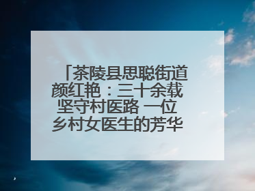 茶陵县思聪街道颜红艳：三十余载坚守村医路 一位乡村女医生的芳华与担当