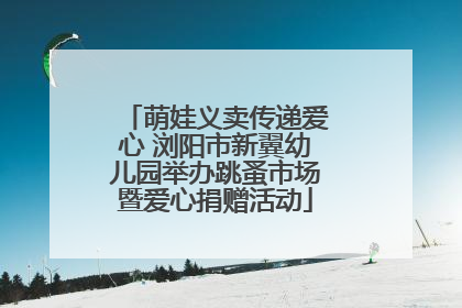 萌娃义卖传递爱心 浏阳市新翼幼儿园举办跳蚤市场暨爱心捐赠活动