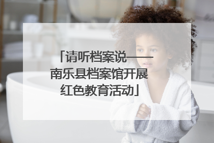 请听档案说——南乐县档案馆开展红色教育活动