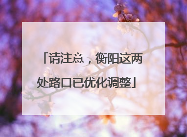 请注意，衡阳这两处路口已优化调整