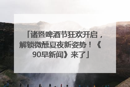 诸暨啤酒节狂欢开启，解锁微醺夏夜新姿势！《90早新闻》来了