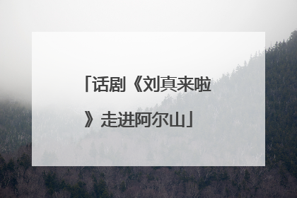 话剧《刘真来啦》走进阿尔山