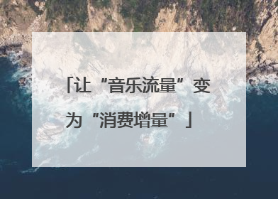 让“音乐流量”变为“消费增量”