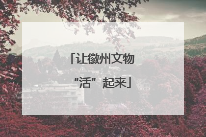 让徽州文物“活”起来