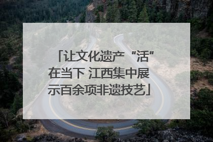 让文化遗产“活”在当下 江西集中展示百余项非遗技艺