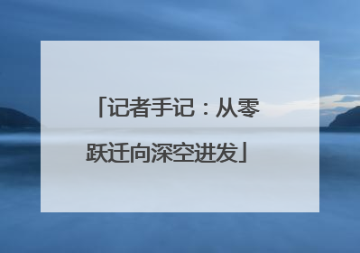 记者手记：从零跃迁向深空进发