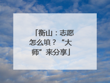 衡山：志愿怎么填？“大师”来分享