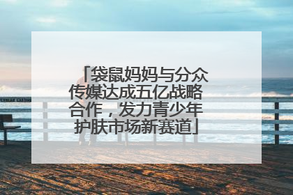 袋鼠妈妈与分众传媒达成五亿战略合作，发力青少年护肤市场新赛道