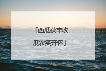 西瓜获丰收 瓜农笑开怀