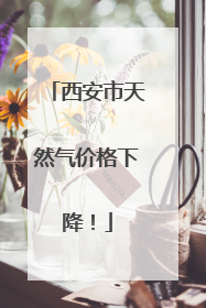 西安市天然气价格下降！