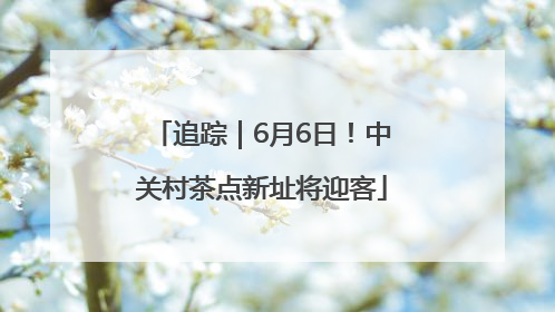 追踪｜6月6日！中关村茶点新址将迎客