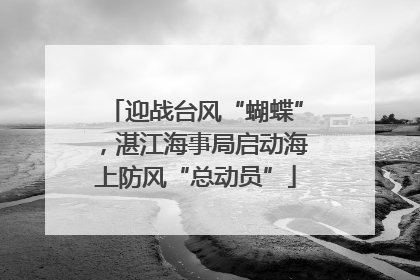 迎战台风“蝴蝶”，湛江海事局启动海上防风“总动员”