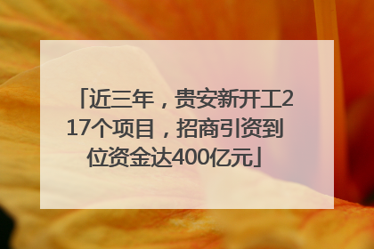 近三年，贵安新开工217个项目，招商引资到位资金达400亿元
